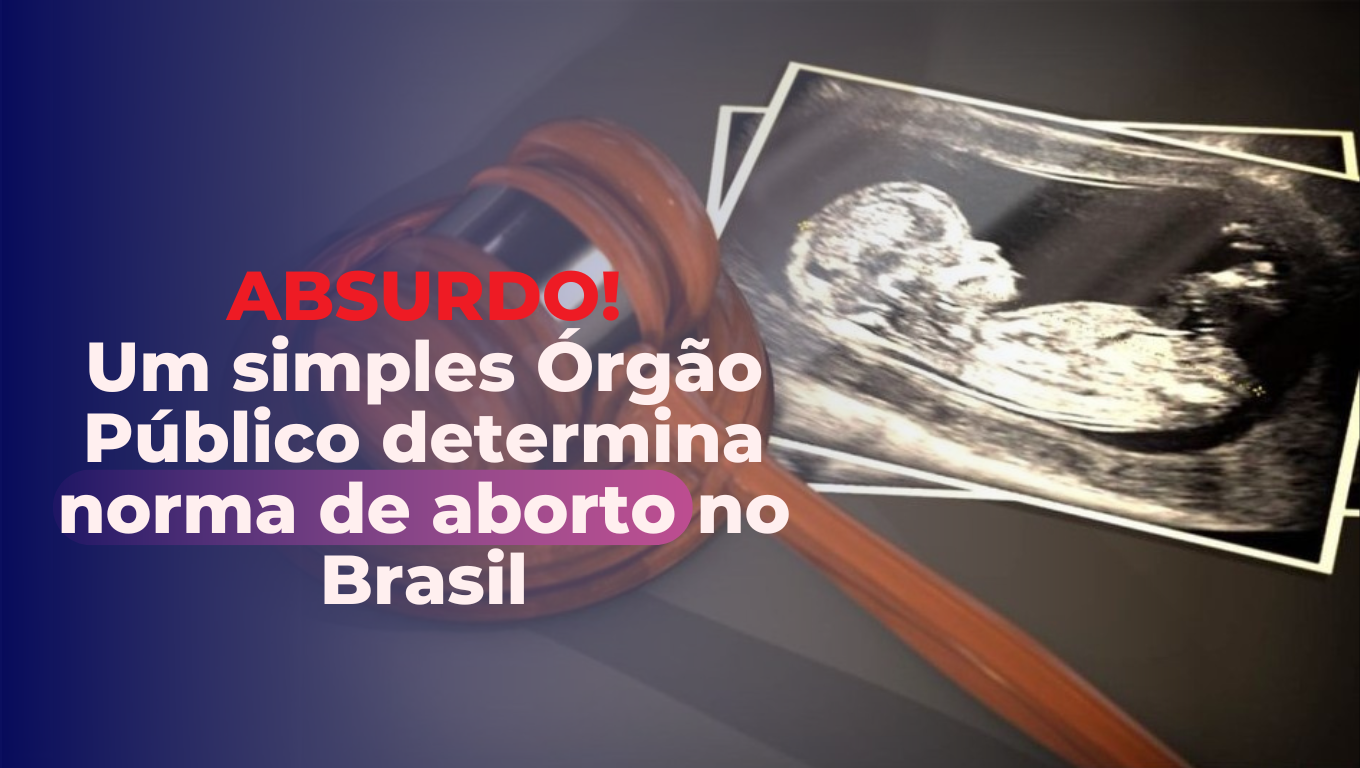 ABSURDO! Um simples Órgão Público determina norma de aborto no Brasil
