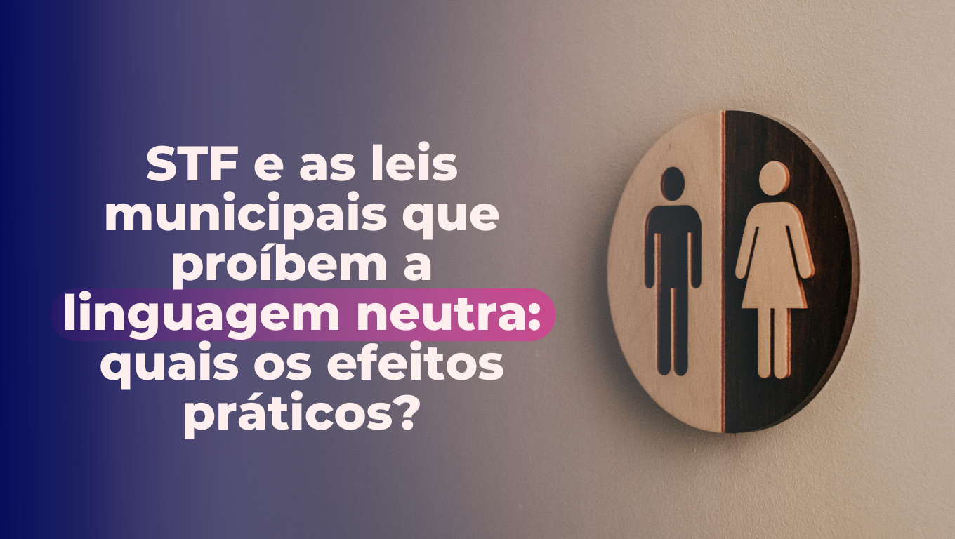 STF e as leis municipais que proíbem a linguagem neutra: quais os efeitos práticos?