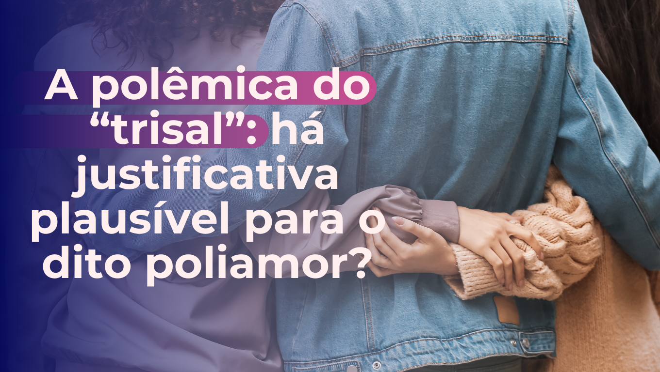 A polêmica do “trisal”: há justificativa plausível para o dito poliamor?
